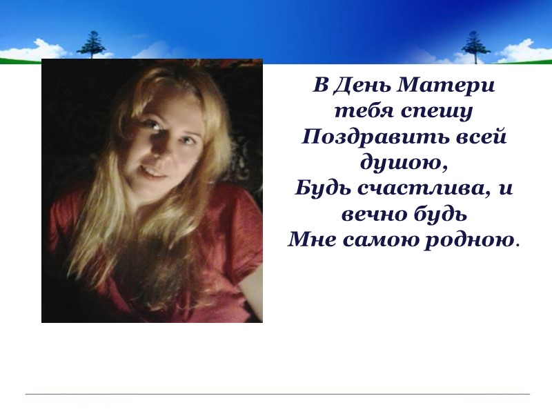В День Матери тебя спешу Поздравить всей душою, Будь счастлива, и вечно будь Мне